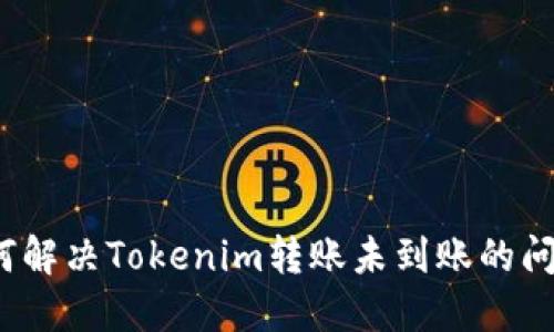 如何解决Tokenim转账未到账的问题？