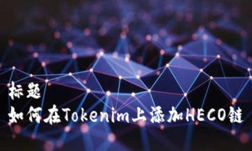 标题  
如何在Tokenim上添加HECO链