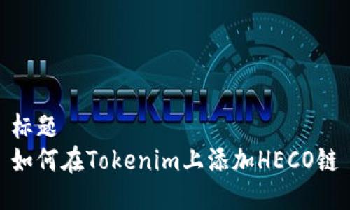 标题  
如何在Tokenim上添加HECO链