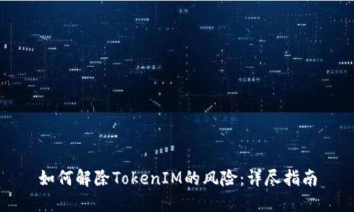 如何解除TokenIM的风险：详尽指南