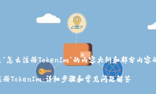 下面是“怎么注册TokenIm”的内容大纲和部分内容的示范。

怎么注册TokenIm：详细步骤和常见问题解答