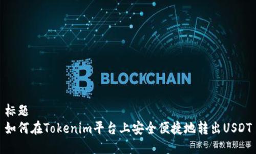 标题
如何在Tokenim平台上安全便捷地转出USDT