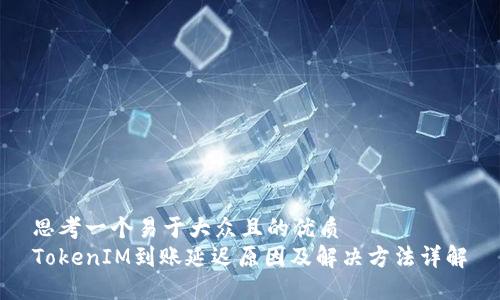 思考一个易于大众且的优质
TokenIM到账延迟原因及解决方法详解