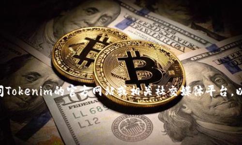 关于“Tokenim”是否有客服的信息，我无法提供具体的当前状态或更新，因为我的知识截止于2023年10月。建议您访问Tokenim的官方网站或相关社交媒体平台，以获取最新的客服支持信息。通常，很多加密货币平台都会有客服或支持通道，包括在线聊天、电子邮件或社交媒体支持。

如果您有其他问题或需要进一步的帮助，请告诉我！