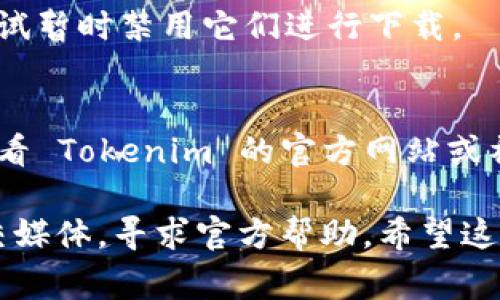 首先，需要确保您尝试下载 Tokenim 的设备和网络环境是正常的。以下是一些可能导致您无法下载 Tokenim 的原因和对应的解决方案：

### 1. **网络问题**
- **检查网络连接**：确保您的设备连接到互联网，无论是Wi-Fi还是移动数据。
- **尝试重启路由器**：如果您使用的是无线网络，重启路由器可能会解决连接问题。
- **使用不同的网络**：如果可能，尝试切换到另一个网络，以确认问题是否与当前网络有关。

### 2. **设备兼容性**
- **检查设备系统要求**：确保您的设备满足 Tokenim 应用的系统要求。
- **更新操作系统**：有时候，设备的操作系统版本过旧可能会导致无法下载应用程序。

### 3. **应用商店问题**
- **清除应用商店缓存**：如果您使用的是 Android 设备，可以尝试清除 Google Play 商店的缓存。在设置中找到应用管理，选择 Google Play 商店，点击“清除缓存”。
- **尝试重新安装应用商店**：某些情况下，应用商店可能会出现问题，可以尝试更新或重新安装应用商店。

### 4. **地区限制**
- **检查地区设置**：有些应用在特定地区不可用，您可以尝试检查并更改设备的地区设置。
- **使用VPN**：如果Tokenim在您所在地区不可用，可以尝试使用VPN更改您的IP地址。

### 5. **存储空间不足**
- **检查存储空间**：确保您的设备有足够的存储空间来下载应用。
- **清理不必要的文件**：删除一些不再使用的应用或文件，以释放空间。

### 6. **安全软件问题**
- **关闭或卸载安全软件**：某些安全软件可能会阻止应用的下载，尝试暂时禁用它们进行下载。

### 7. **应用本身的问题**
- **查看应用官网**：有时候应用可能正在维护或者遇到问题，可以查看 Tokenim 的官方网站或社交媒体获取最新消息。

如果以上方法仍无法解决问题，建议访问 Tokenim 的支持页面或社交媒体，寻求官方帮助。希望这些信息能帮到您！