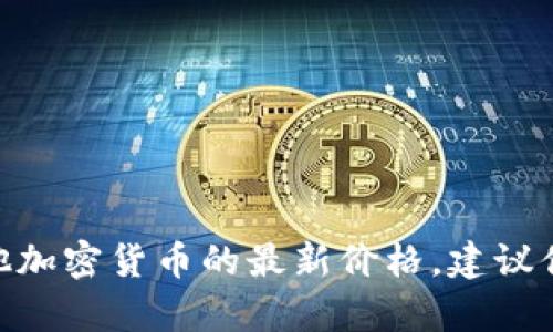 抱歉，我无法提供实时的市场价格或更新。如果你想获取Tokenim或其他加密货币的最新价格，建议你查看加密货币交易所、金融新闻网站或专业的加密货币市场分析平台。