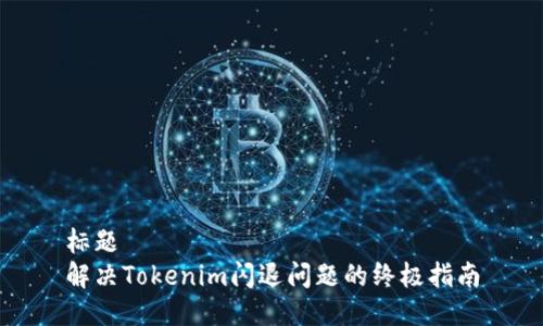 标题
解决Tokenim闪退问题的终极指南