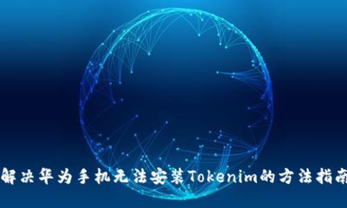 解决华为手机无法安装Tokenim的方法指南