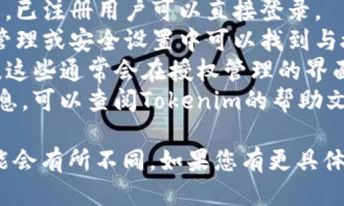 要查看tokenim的授权信息，您可以遵循以下步骤：

1. **访问Tokenim网站或应用**：打开Tokenim的官方网站或下载并打开其应用。
2. **注册或登录**：如果您还没有账户，您需要注册一个新账户。已注册用户可以直接登录。
3. **查看授权设置**：登录后，通常在您的用户账户设置、凭据管理或安全设置中可以找到与授权相关的选项。
4. **查看API密钥和凭据**：一些Tokenim平台会提供API密钥，这些通常会在授权管理的界面上列出。请检查是否有相关的“API密钥”、“凭据”或“授权”标签。
5. **咨询帮助文档或客服**：如果您在平台上找不到相关的信息，可以查阅Tokenim的帮助文档，或者直接联系他们的客服团队获取更详细的信息。

请根据您具体使用的平台或服务版本来寻找这些信息，界面可能会有所不同。如果您有更具体的问题，可以提供更多的背景信息，我将尽力帮助您。