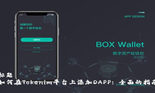 标题
如何在Tokenim平台上添加DAPP: 全面的指南