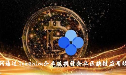 如何通过Tokenim企业版提升企业区块链应用效率