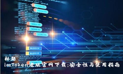 标题
imToken老版官网下载：安全性与使用指南