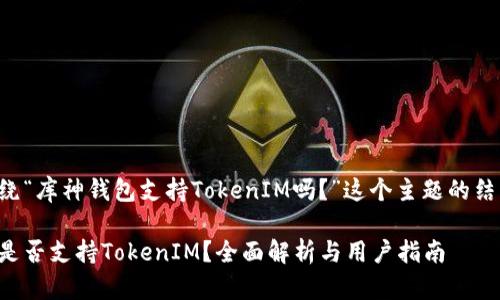 以下是围绕“库神钱包支持TokenIM吗？”这个主题的结构化内容：

库神钱包是否支持TokenIM？全面解析与用户指南