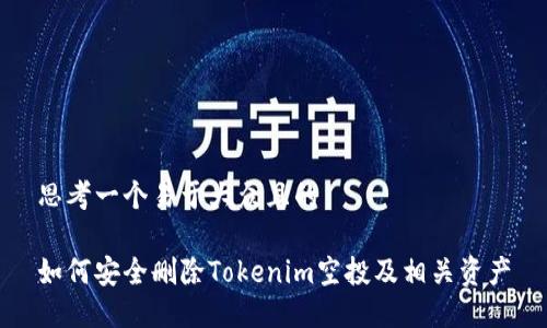 思考一个易于大众且的

如何安全删除Tokenim空投及相关资产