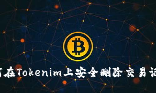 如何在Tokenim上安全删除交易记录？