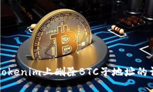 如何在Tokenim上删除BTC子地址的详细指南