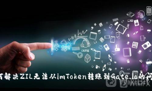 如何解决ZIL无法从imToken转账到Gate.io的问题？