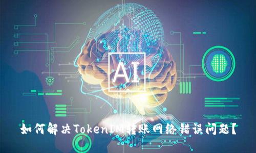 如何解决TokenIM转账网络错误问题？