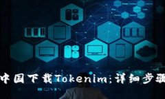 如何在中国下载Tokenim：详细步骤与指南