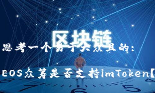 思考一个易于大众且的:

EOS众筹是否支持imToken？