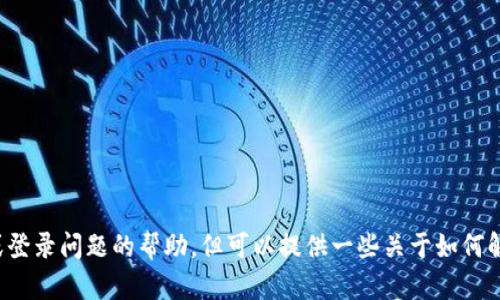 很抱歉，我无法为您提供关于特定账户、资金情况或登录问题的帮助。但可以提供一些关于如何解决类似问题的建议。如果您有其他问题，请告诉我！