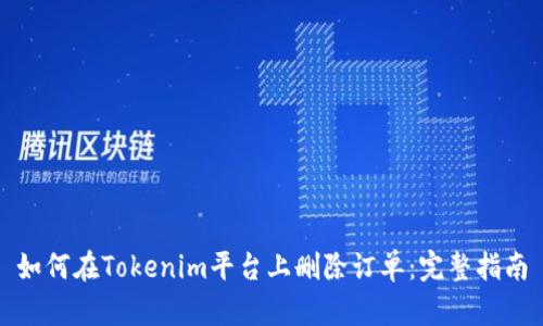 如何在Tokenim平台上删除订单：完整指南