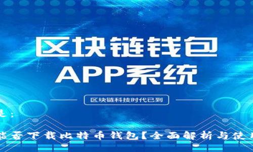 可以是：

手机能否下载比特币钱包？全面解析与使用指南