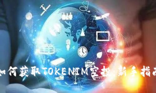 如何获取TOKENIM空投：新手指南