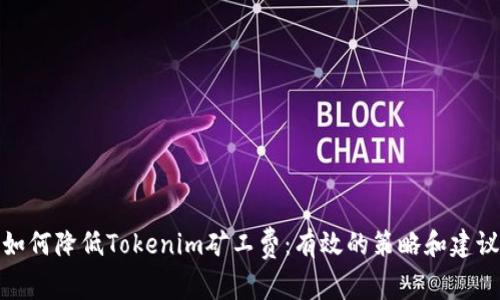 如何降低Tokenim矿工费：有效的策略和建议