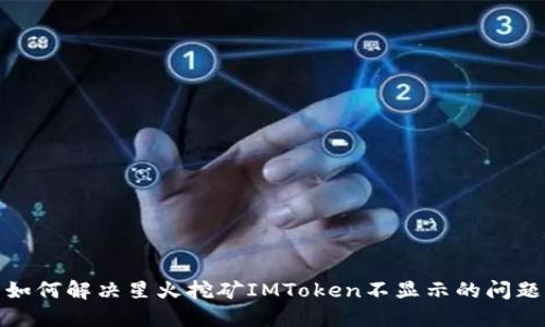 如何解决星火挖矿IMToken不显示的问题