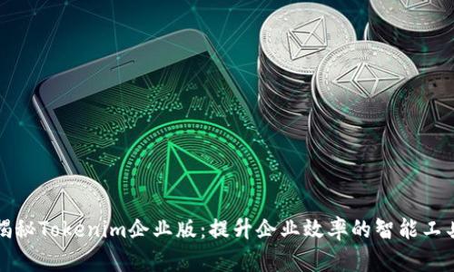 揭秘Tokenim企业版：提升企业效率的智能工具