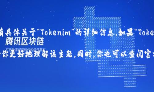 看起来你在询问关于“Tokenim”的信息，但在我的知识更新截止至2023年10月的范围内，并没有具体关于“Tokenim”的详细信息。如果“Tokenim”是指某种特定的区块链项目、代币，或是相关的初创企业，我可能无法提供确切的历史信息。

如果你能提供更多上下文或具体信息（例如它的领域、性质等），我会尽力提供相关的信息或帮助你更好地理解该主题。同时，你也可以查阅官方网站或相关社区获取最新的信息和动态。

请让我知道我能以何种方式协助你！