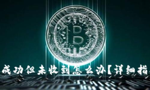 Tokenim转账成功但未收到怎么办？详细指南与解决方案