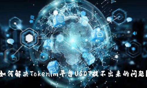 如何解决Tokenim平台USDT提不出来的问题？