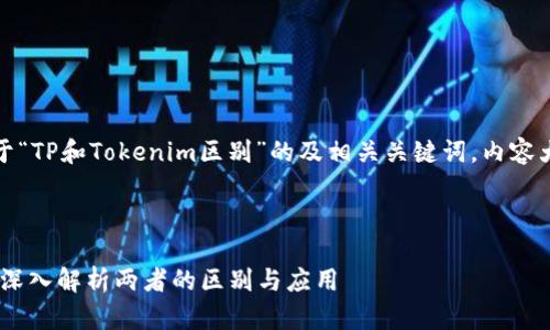 好的，以下是关于“TP和Tokenim区别”的及相关关键词，内容大纲和相关问题。

与关键词

TP与Tokenim: 深入解析两者的区别与应用