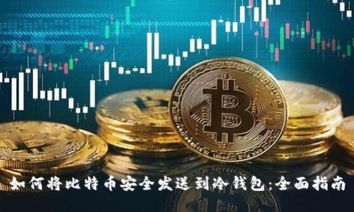 如何将比特币安全发送到冷钱包：全面指南