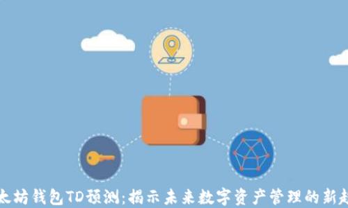 
以太坊钱包TD预测：揭示未来数字资产管理的新趋势