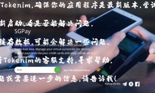 很抱歉，关于“tokenim”无法使用的问题，我无法提供具体的解决方案，因为这涉及到特定的软件或服务故障。建议你尝试以下几个步骤来解决问题：

1. **检查网络连接**：确保你的设备已连接到互联网，尝试重新连接。

2. **访问官方网站**：返回Tokenim的官方网站或相关的社交媒体平台，查看是否有公告或服务中断的信息。

3. **更新应用程序**：如果你是在移动设备上使用Tokenim，确保你的应用程序是最新版本，尝试进行更新。

4. **重启应用程序**：退出Tokenim应用程序并重新启动，看是否能解决问题。

5. **清除缓存**：在手机的设置中清除Tokenim的缓存数据，可能会解决一些问题。

6. **联系客服支持**：如果问题仍然存在，可以查看Tokenim的客服支持，寻求帮助。

希望以上方法能帮助你解决问题！如果还有其他问题或需要进一步的信息，请告诉我！