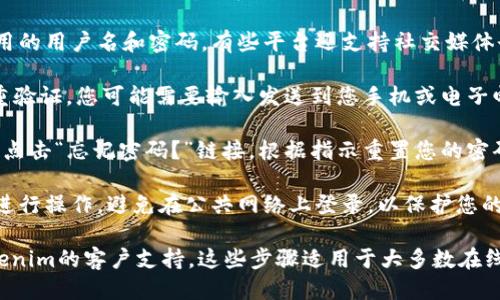 要登录Tokenim平台，您可以按照以下步骤操作：

1. **访问官网**：打开您的浏览器，输入Tokenim的官方网站地址（请确保使用官方链接以保证安全）。

2. **点击登录**：在网站首页，通常会有一个“登录”或“Sign In”的按钮，点击它。

3. **输入凭证**：您需要输入注册时使用的用户名和密码。有些平台还支持社交媒体登录（如使用谷歌或Facebook等账户）。

4. **验证码**：如果Tokenim启用了双重验证，您可能需要输入发送到您手机或电子邮件的验证码。

5. **忘记密码**：如果您忘记了密码，请点击“忘记密码？”链接，根据指示重置您的密码。

6. **安全性**：确保您在安全的网络下进行操作，避免在公共网络上登录，以保护您的账号安全。

如果在登录时遇到问题，您可以联系Tokenim的客户支持。这些步骤适用于大多数在线平台，确保您按照提示操作以顺利登录。