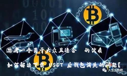 思考一个易于大众且适合  的优质

如何解决下载 USDT 后钱包消失的问题？