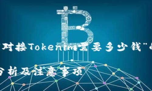 以下是您的请求关于“对接Tokenim需要多少钱”的、关键词和内容大纲。

对接Tokenim的费用分析及注意事项