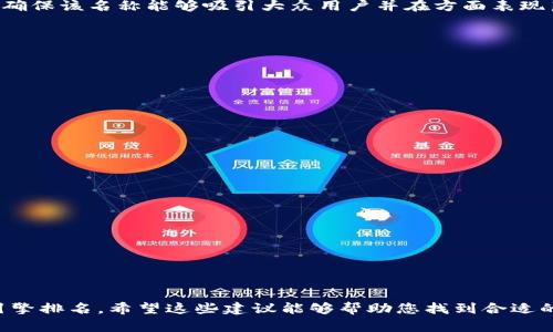 在创建tokenim（Tokenized IM或即信息代币化）项目名称时，有几个要素值得考虑，以确保该名称能够吸引大众用户并在方面表现良好。以下是一些建议，帮助您选择适合的名称：

1. **简短且有意义**：选择一个的名称，能够传达出项目的核心功能或价值。

2. **易于拼写和发音**：确保名称易于阅读和发音，这样用户在搜索时不会遇到障碍。

3. **独特性**：避免使用过于常见的词汇，以确保你的项目在搜索引擎中的独特性。

4. **关键词**：考虑将关键字嵌入名称中，以提高效果。

基于以上考虑，这里有一些示例名称供您参考：

- **TokenConnect**
- **IMToken Hub**
- **TokenizedChat**
- **ChatCoin**
- **TokenTalk**
- **IMChain**
- **ChatTokenizer**

这些名称都包含了“Token”或者与即时通讯（IM）相关的词语，有助于吸引用户并搜索引擎排名。希望这些建议能够帮助您找到合适的名称！如果您有特定的方向或想法，可以再提供更多信息，以便我给出更定制化的建议。