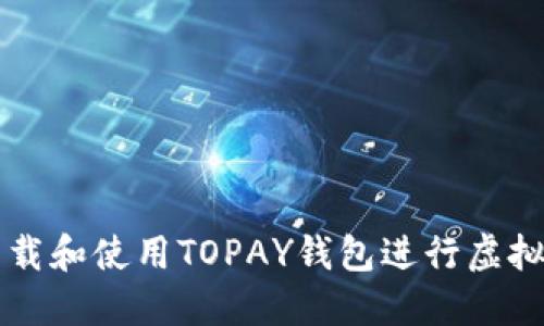 如何下载和使用TOPAY钱包进行虚拟币交易