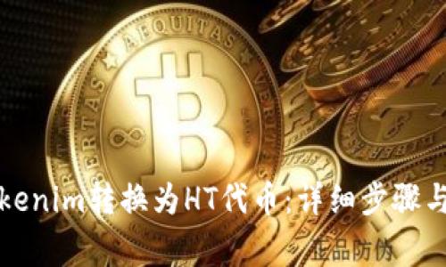 如何将Tokenim转换为HT代币：详细步骤与注意事项