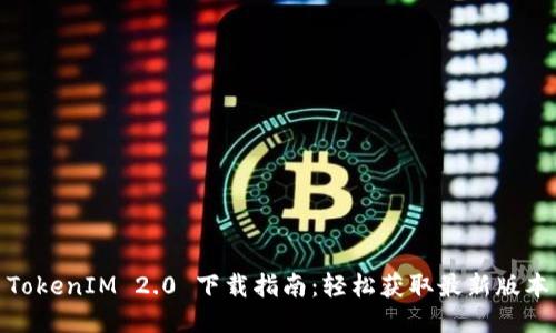 TokenIM 2.0 下载指南：轻松获取最新版本