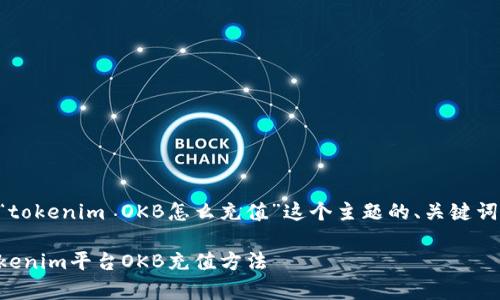 下面是针对“tokenim OKB怎么充值”这个主题的、关键词和内容大纲。

详细解析Tokenim平台OKB充值方法