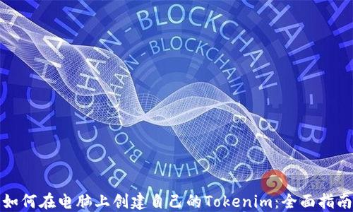 
如何在电脑上创建自己的Tokenim：全面指南