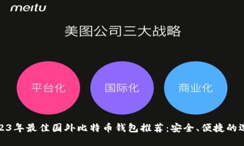 2023年最佳国外比特币钱包推荐：安全、便捷的选择