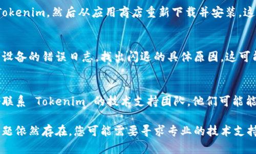 要解决“Tokenim 打开就闪退”的问题，您可以尝试以下步骤：

### 1. 清除缓存和数据
在应用设置中，找到 Tokenim，尝试清除应用的缓存和数据。这可以帮助解决因数据损坏或应用缓存问题引起的闪退。

### 2. 更新应用
确保您的 Tokenim 应用已经更新到最新版本。可以去应用商店检查是否有新的更新。

### 3. 检查设备兼容性
确认您的设备满足 Tokenim 应用的系统要求。有时候，应用可能因为不兼容的硬件或软件而闪退。

### 4. 重启设备
简单的重启可以解决很多问题，包括应用闪退。尝试重启您的智能手机或平板电脑。

### 5. 卸载并重新安装应用
如果以上方法无效，可以尝试卸载 Tokenim，然后从应用商店重新下载并安装。这通常能解决应用闪退的问题。

### 6. 查看错误日志
如果您有一定的技术背景，可以查看设备的错误日志，找出闪退的具体原因。这可能需要使用一些专业工具或方法。

### 7. 联系支持
如果以上方法都不能解决问题，最好联系 Tokenim 的技术支持团队。他们可能能够提供特定于您的情况的帮助。

以上是一些常见的解决步骤。如果问题依然存在，您可能需要寻求专业的技术支持。