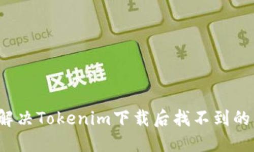 如何解决Tokenim下载后找不到的问题？